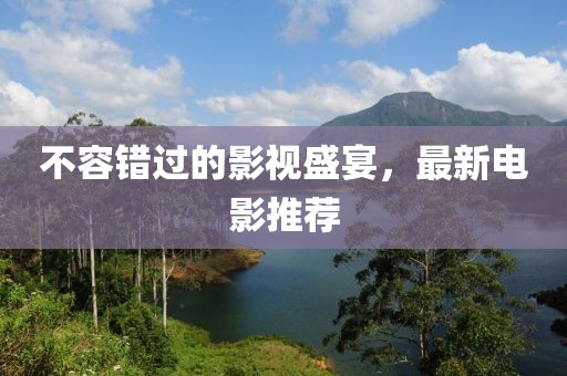 不容错过的影视盛宴，最新电影推荐