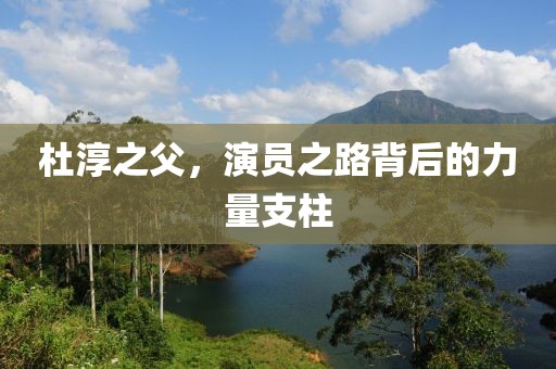 杜淳之父，演员之路背后的力量支柱