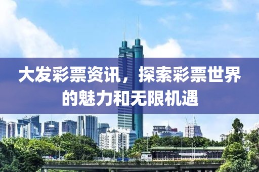 大发彩票资讯，探索彩票世界的魅力和无限机遇