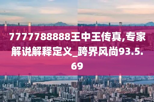 7777788888王中王传真,专家解说解释定义_跨界风尚93.5.69