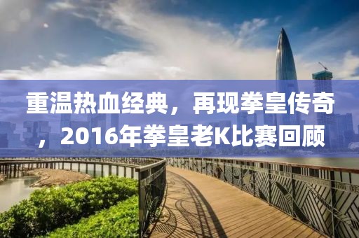 重温热血经典，再现拳皇传奇，2016年拳皇老K比赛回顾