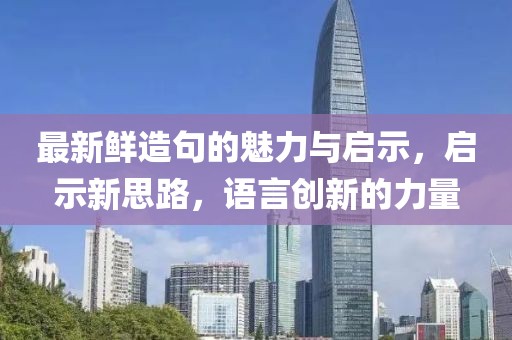 最新鲜造句的魅力与启示，启示新思路，语言创新的力量