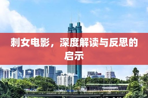 刺女电影，深度解读与反思的启示