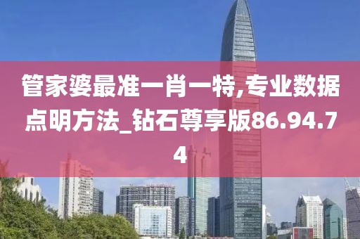 管家婆最准一肖一特,专业数据点明方法_钻石尊享版86.94.74