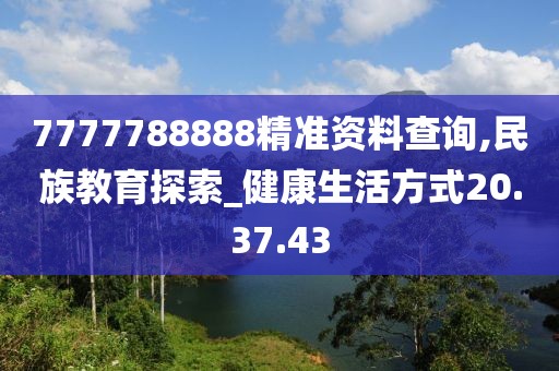 7777788888精准资料查询,民族教育探索_健康生活方式20.37.43