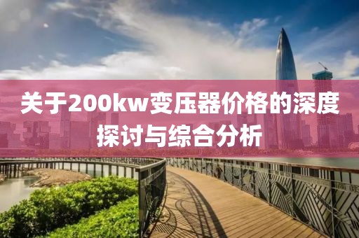 关于200kw变压器价格的深度探讨与综合分析