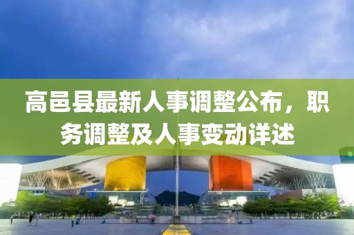 高邑县最新人事调整公布，职务调整及人事变动详述