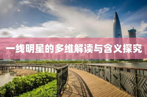 一线明星的多维解读与含义探究