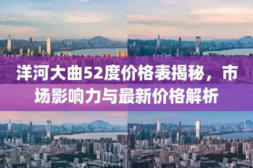洋河大曲52度价格表揭秘，市场影响力与最新价格解析
