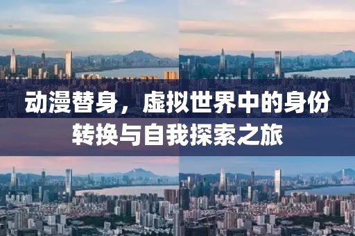 动漫替身，虚拟世界中的身份转换与自我探索之旅