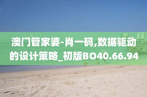 澳门管家婆-肖一码,数据驱动的设计策略_初版BO40.66.94