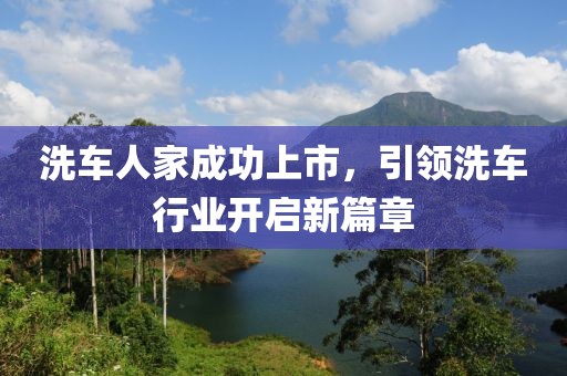 洗车人家成功上市，引领洗车行业开启新篇章