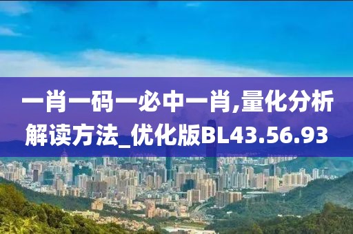 一肖一码一必中一肖,量化分析解读方法_优化版BL43.56.93