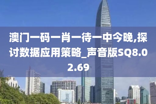 澳门一码一肖一待一中今晚,探讨数据应用策略_声音版SQ8.02.69