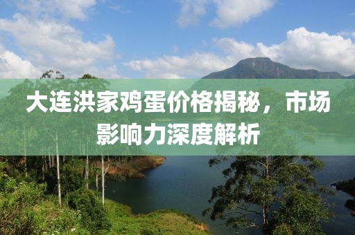 大连洪家鸡蛋价格揭秘，市场影响力深度解析