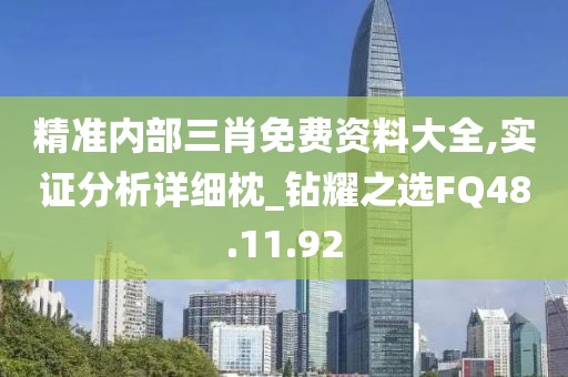 精准内部三肖免费资料大全,实证分析详细枕_钻耀之选FQ48.11.92