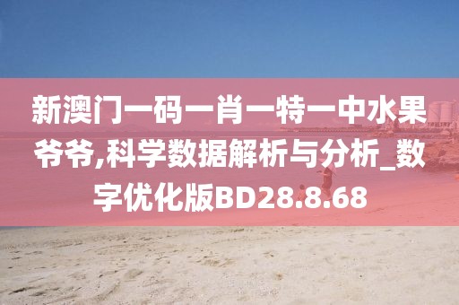 新澳门一码一肖一特一中水果爷爷,科学数据解析与分析_数字优化版BD28.8.68