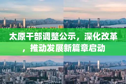太原干部调整公示，深化改革，推动发展新篇章启动