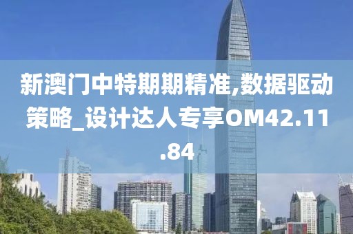 新澳门中特期期精准,数据驱动策略_设计达人专享OM42.11.84