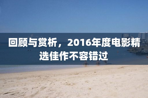 回顾与赏析，2016年度电影精选佳作不容错过