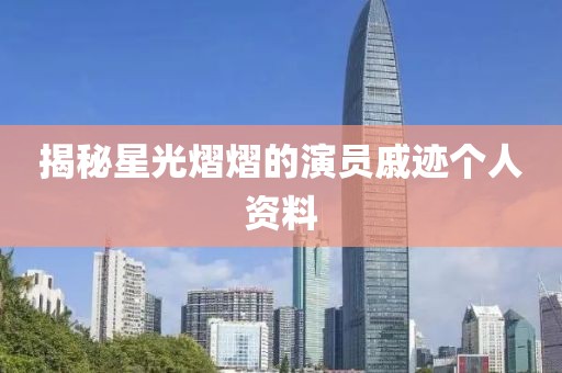 揭秘星光熠熠的演员戚迹个人资料