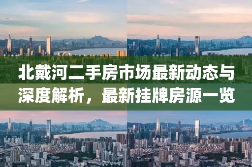 北戴河二手房市场最新动态与深度解析，最新挂牌房源一览