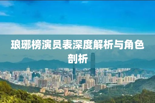 琅琊榜演员表深度解析与角色剖析