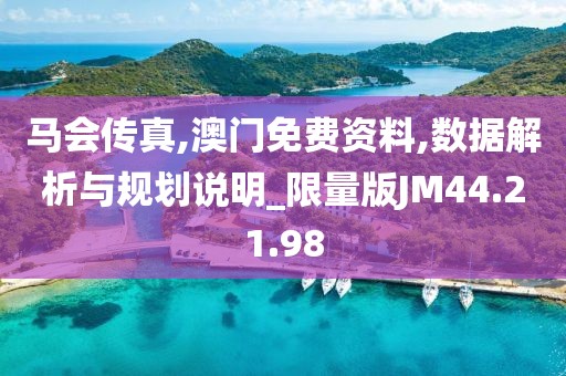 马会传真,澳门免费资料,数据解析与规划说明_限量版JM44.21.98