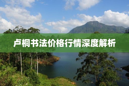 卢桐书法价格行情深度解析