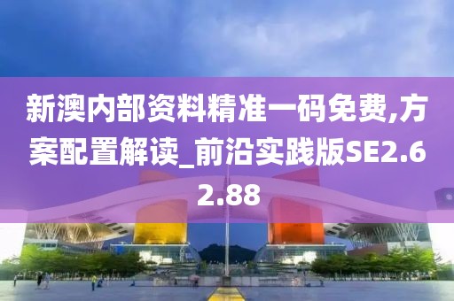 新澳内部资料精准一码免费,方案配置解读_前沿实践版SE2.62.88