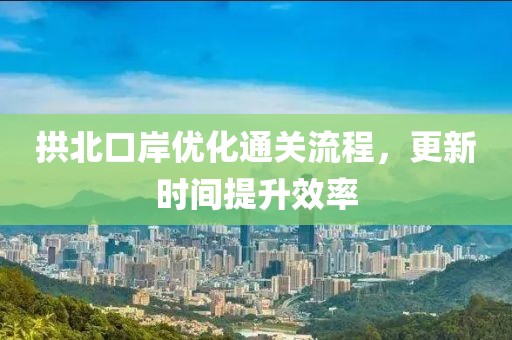 拱北口岸优化通关流程，更新时间提升效率