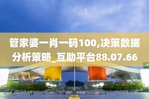 管家婆一肖一码100,决策数据分析策略_互助平台88.07.66