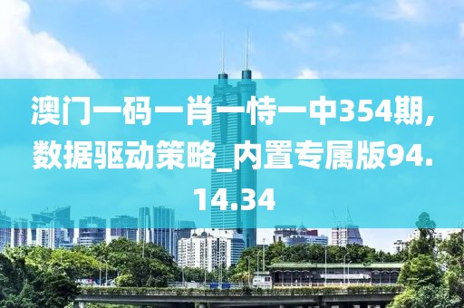 澳门一码一肖一恃一中354期,数据驱动策略_内置专属版94.14.34