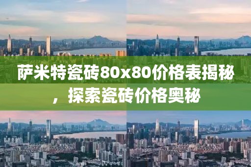 萨米特瓷砖80x80价格表揭秘，探索瓷砖价格奥秘