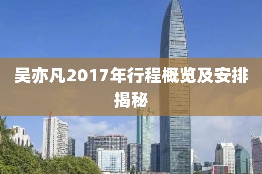 吴亦凡2017年行程概览及安排揭秘