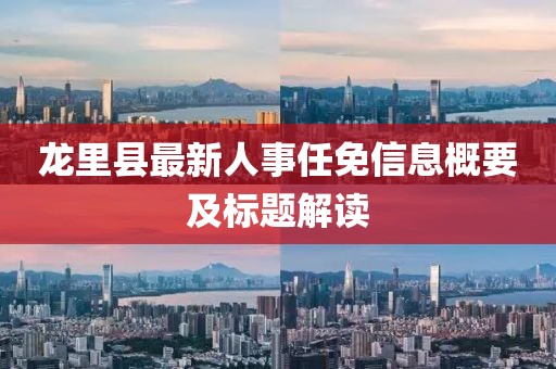 龙里县最新人事任免信息概要及标题解读
