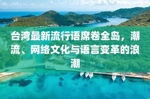 台湾最新流行语席卷全岛，潮流、网络文化与语言变革的浪潮