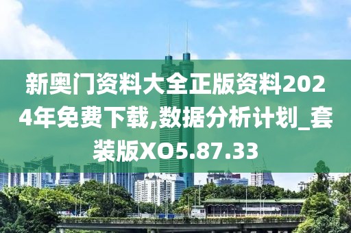 新奥门资料大全正版资料2024年免费下载,数据分析计划_套装版XO5.87.33