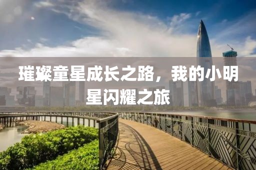 璀璨童星成长之路，我的小明星闪耀之旅