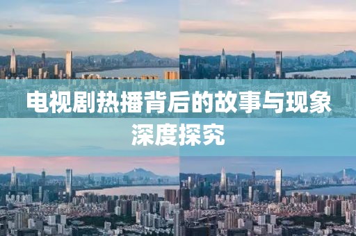 电视剧热播背后的故事与现象深度探究