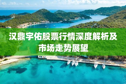 汉鼎宇佑股票行情深度解析及市场走势展望