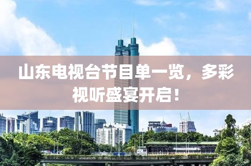 山东电视台节目单一览，多彩视听盛宴开启！