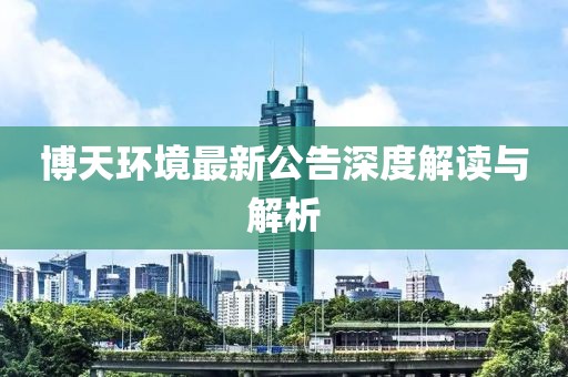 博天环境最新公告深度解读与解析