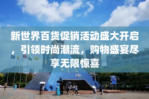 新世界百货促销活动盛大开启，引领时尚潮流，购物盛宴尽享无限惊喜