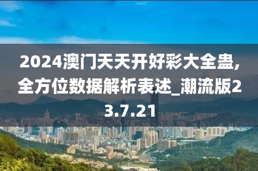 2024澳门天天开好彩大全蛊,全方位数据解析表述_潮流版23.7.21