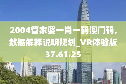 2004管家婆一肖一码澳门码,数据解释说明规划_VR体验版37.61.25