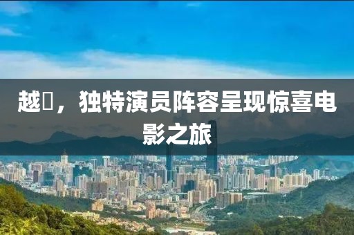 越囧，独特演员阵容呈现惊喜电影之旅