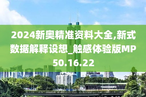 2024新奥精准资料大全,新式数据解释设想_触感体验版MP50.16.22