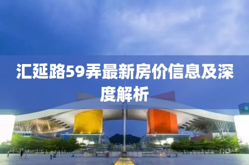汇延路59弄最新房价信息及深度解析