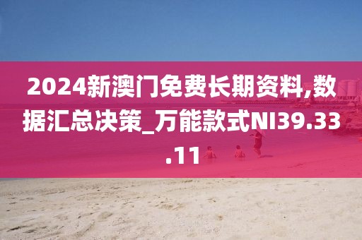 2024新澳门免费长期资料,数据汇总决策_万能款式NI39.33.11